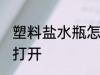 塑料盐水瓶怎么打开 塑料盐水瓶如何打开