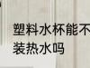 塑料水杯能不能加热水 塑料水杯可以装热水吗