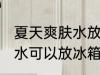 夏天爽肤水放冰箱冷藏好吗 夏天爽肤水可以放冰箱冷藏吗