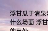 浮甘瓜于清泉沉朱李于寒水描述的是什么场面 浮甘瓜于清泉沉朱李于寒水的出处