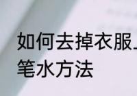 如何去掉衣服上的笔水 去掉衣服上的笔水方法