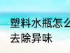 塑料水瓶怎么去除异味 塑料水瓶如何去除异味
