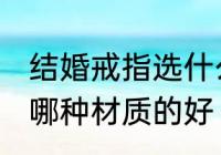 结婚戒指选什么材质的好 结婚戒指选哪种材质的好