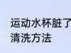 运动水杯脏了怎么清洗 运动水杯脏了清洗方法