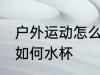 户外运动怎么携带水杯 户外运动携带如何水杯