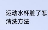 运动水杯脏了怎么清洗 运动水杯脏了清洗方法