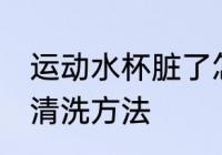运动水杯脏了怎么清洗 运动水杯脏了清洗方法