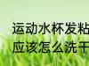 运动水杯发粘怎么清洗 运动水杯粘粘应该怎么洗干净