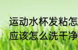 运动水杯发粘怎么清洗 运动水杯粘粘应该怎么洗干净