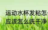 运动水杯发粘怎么清洗 运动水杯粘粘应该怎么洗干净