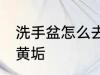 洗手盆怎么去黄垢 如何去除洗手盆的黄垢