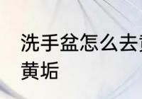 洗手盆怎么去黄垢 如何去除洗手盆的黄垢