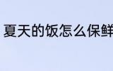夏天的饭怎么保鲜 夏天的饭如何保鲜