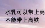 水乳可以带上高铁站吗 护肤品水乳能不能带上高铁