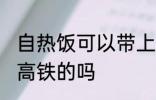 自热饭可以带上高铁吗 自热饭能带上高铁的吗