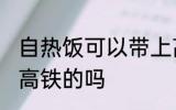 自热饭可以带上高铁吗 自热饭能带上高铁的吗