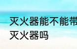 灭火器能不能带火车上 火车上可以带灭火器吗