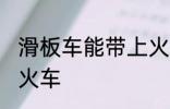 滑板车能带上火车吗 滑板车能否带上火车