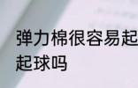 弹力棉很容易起球吗 弹力棉比较容易起球吗