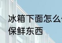 冰箱下面怎么保鲜东西 冰箱下面如何保鲜东西