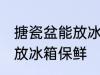 搪瓷盆能放冰箱保鲜吗 搪瓷盆是否能放冰箱保鲜