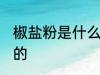 椒盐粉是什么做的 椒盐粉是什么组成的