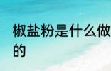椒盐粉是什么做的 椒盐粉是什么组成的