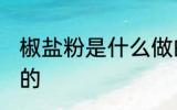 椒盐粉是什么做的 椒盐粉是什么组成的