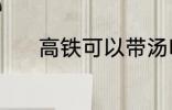 高铁可以带汤吗 高铁能带汤吗