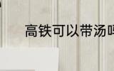 高铁可以带汤吗 高铁能带汤吗