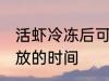 活虾冷冻后可以放多久 活虾冷冻后存放的时间