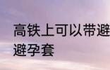 高铁上可以带避孕套吗 高铁上能否带避孕套