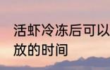 活虾冷冻后可以放多久 活虾冷冻后存放的时间
