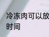 冷冻肉可以放多久 冷冻肉可以放多长时间