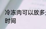 冷冻肉可以放多久 冷冻肉可以放多长时间