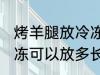 烤羊腿放冷冻可以放多久 烤羊腿放冷冻可以放多长时间